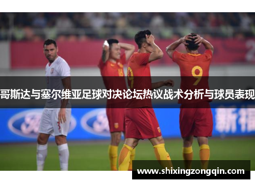 哥斯达与塞尔维亚足球对决论坛热议战术分析与球员表现