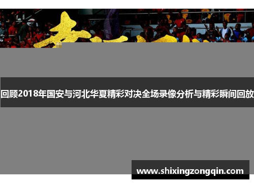 回顾2018年国安与河北华夏精彩对决全场录像分析与精彩瞬间回放
