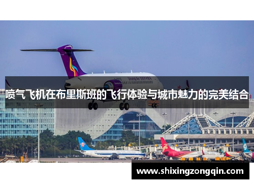 喷气飞机在布里斯班的飞行体验与城市魅力的完美结合