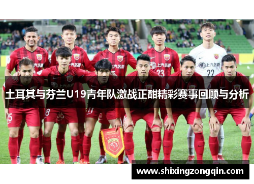 土耳其与芬兰U19青年队激战正酣精彩赛事回顾与分析