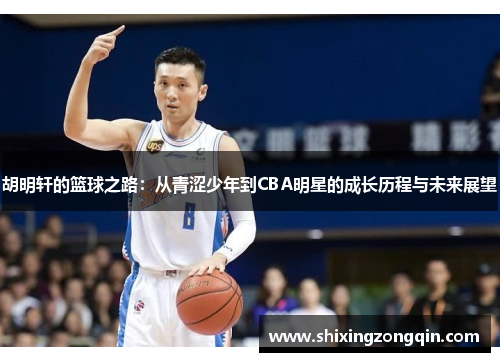 胡明轩的篮球之路：从青涩少年到CBA明星的成长历程与未来展望