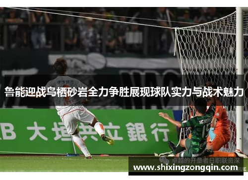 鲁能迎战鸟栖砂岩全力争胜展现球队实力与战术魅力