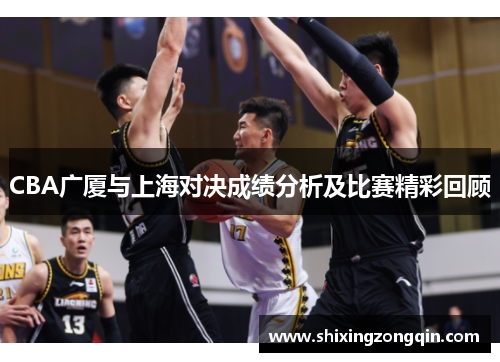 CBA广厦与上海对决成绩分析及比赛精彩回顾