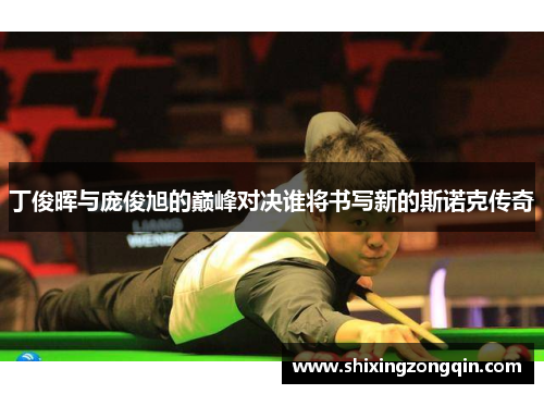 丁俊晖与庞俊旭的巅峰对决谁将书写新的斯诺克传奇