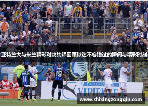 亚特兰大与米兰精彩对决集锦回顾球迷不容错过的瞬间与精彩时刻
