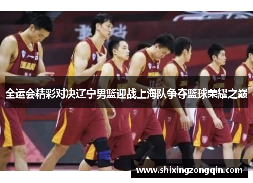 全运会精彩对决辽宁男篮迎战上海队争夺篮球荣耀之巅