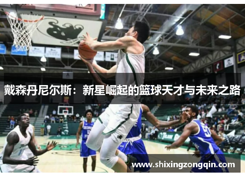 戴森丹尼尔斯：新星崛起的篮球天才与未来之路