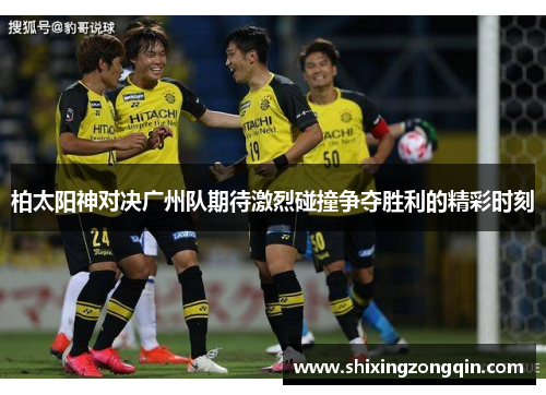 柏太阳神对决广州队期待激烈碰撞争夺胜利的精彩时刻